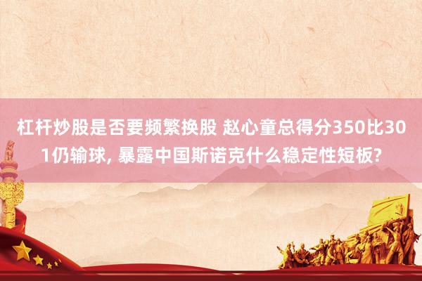 杠杆炒股是否要频繁换股 赵心童总得分350比301仍输球, 暴露中国斯诺克什么稳定性短板?