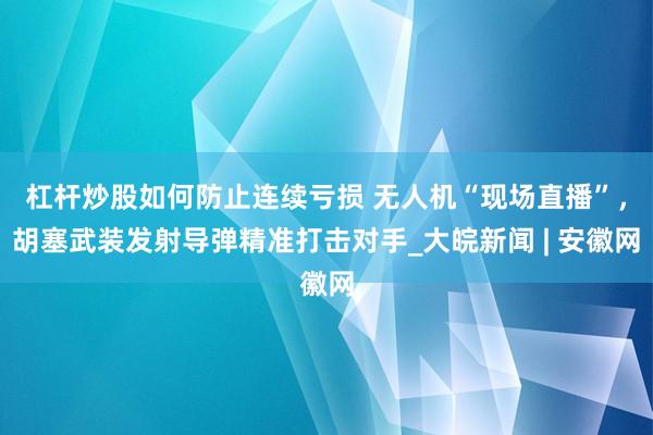 杠杆炒股如何防止连续亏损 无人机“现场直播”，胡塞武装发射导弹精准打击对手_大皖新闻 | 安徽网
