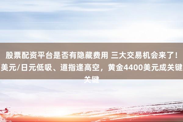 股票配资平台是否有隐藏费用 三大交易机会来了！美元/日元低吸、道指逢高空，黄金4400美元成关键