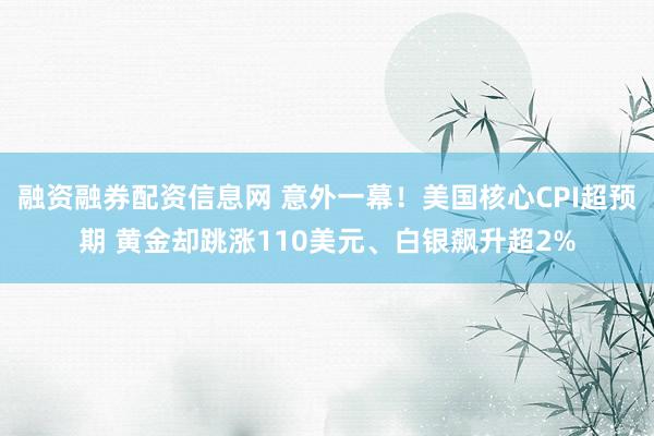 融资融券配资信息网 意外一幕！美国核心CPI超预期 黄金却跳涨110美元、白银飙升超2%