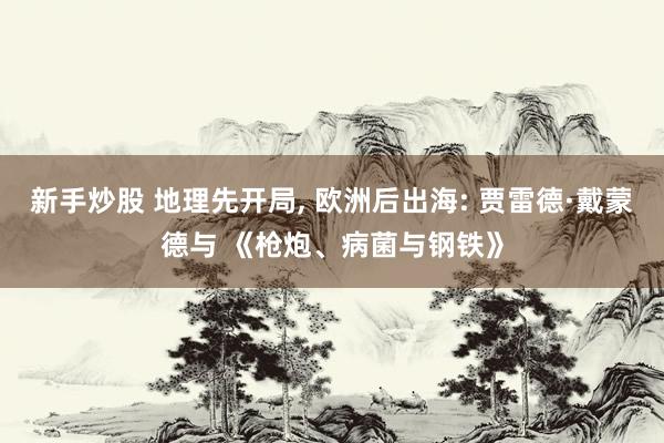 新手炒股 地理先开局, 欧洲后出海: 贾雷德·戴蒙德与 《枪炮、病菌与钢铁》