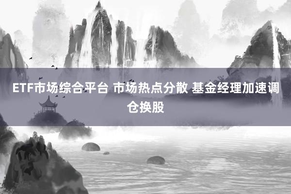 ETF市场综合平台 市场热点分散 基金经理加速调仓换股