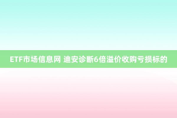 ETF市场信息网 迪安诊断6倍溢价收购亏损标的
