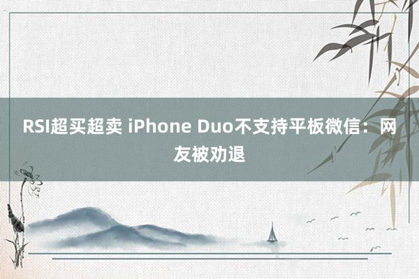 RSI超买超卖 iPhone Duo不支持平板微信：网友被劝退