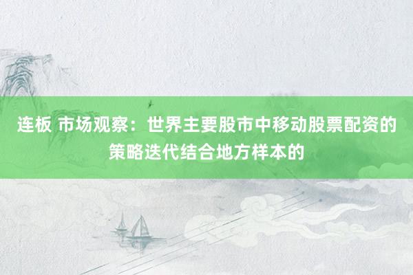 连板 市场观察:世界主要股市中移动股票配资的策略迭代结合地方样本的