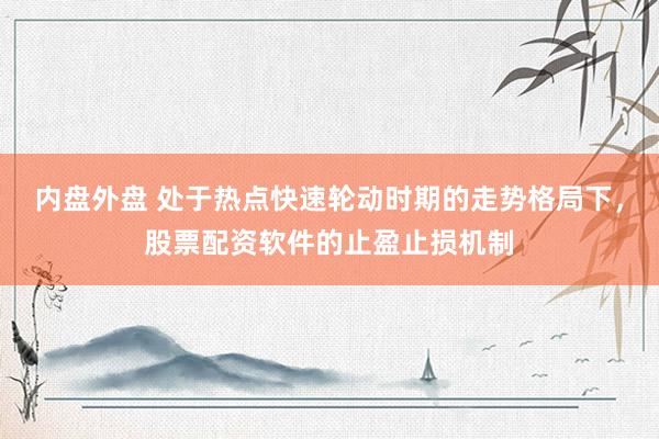 内盘外盘 处于热点快速轮动时期的走势格局下，股票配资软件的止盈止损机制