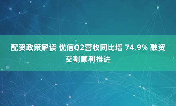 配资政策解读 优信Q2营收同比增 74.9% 融资交割顺利推进