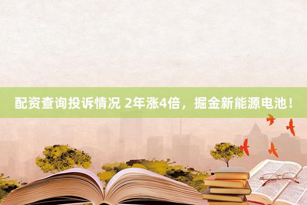 配资查询投诉情况 2年涨4倍，掘金新能源电池！