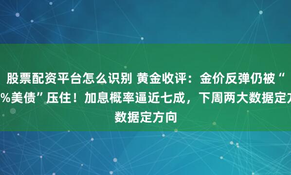 股票配资平台怎么识别 黄金收评：金价反弹仍被“5.2%美债”压住！加息概率逼近七成，下周两大数据定方向