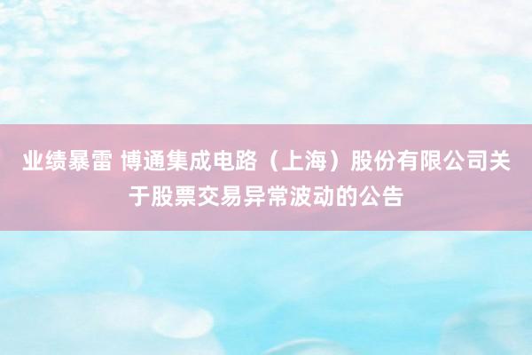 业绩暴雷 博通集成电路（上海）股份有限公司关于股票交易异常波动的公告