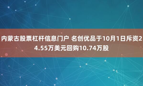 内蒙古股票杠杆信息门户 名创优品于10月1日斥资24.55万美元回购10.74万股