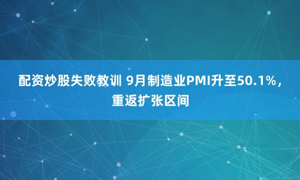 配资炒股失败教训 9月制造业PMI升至50.1%，重返扩张区间