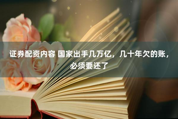 证券配资内容 国家出手几万亿，几十年欠的账，必须要还了
