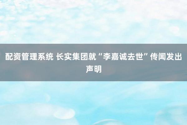 配资管理系统 长实集团就“李嘉诚去世”传闻发出声明