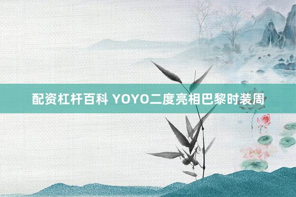 配资杠杆百科 YOYO二度亮相巴黎时装周