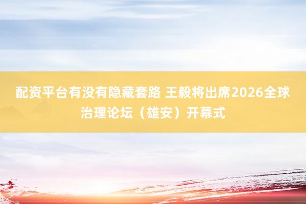 配资平台有没有隐藏套路 王毅将出席2026全球治理论坛（雄安）开幕式