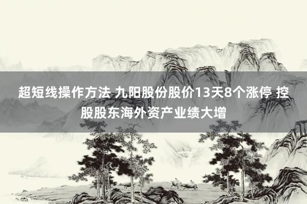超短线操作方法 九阳股份股价13天8个涨停 控股股东海外资产业绩大增