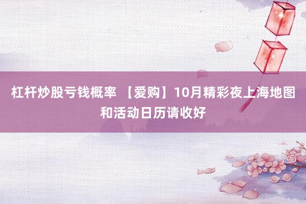 杠杆炒股亏钱概率 【爱购】10月精彩夜上海地图和活动日历请收好