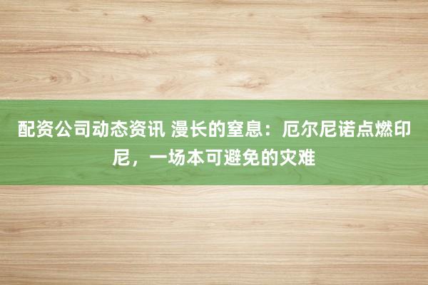 配资公司动态资讯 漫长的窒息：厄尔尼诺点燃印尼，一场本可避免的灾难