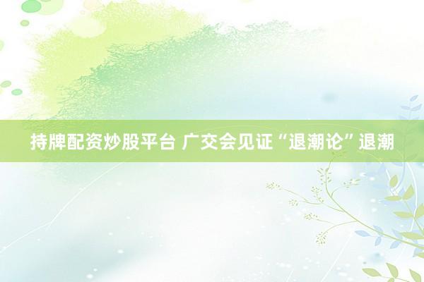 持牌配资炒股平台 广交会见证“退潮论”退潮